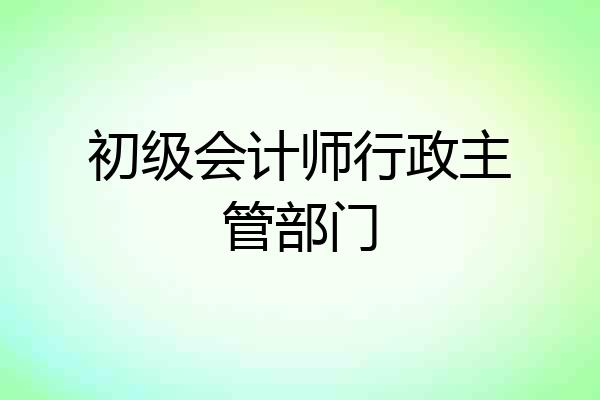 初级会计师行政主管部门
