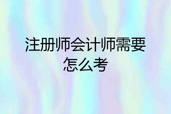 注册师会计师需要怎么考