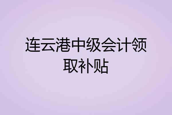 连云港中级会计领取补贴