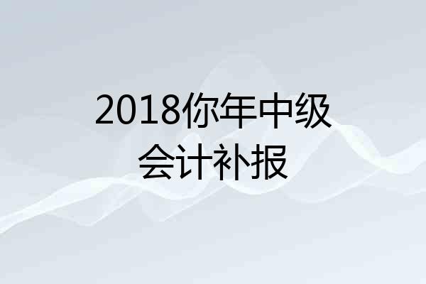 2018你年中级会计补报
