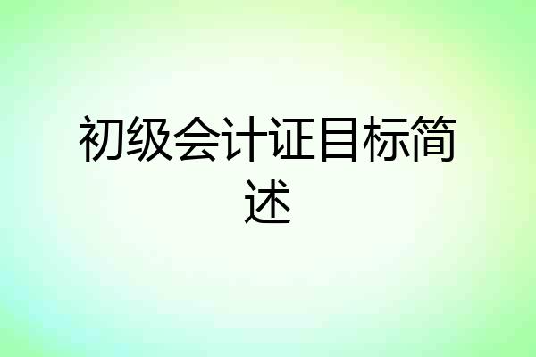 初级会计证目标简述
