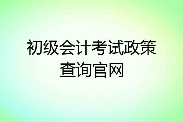 初级会计考试政策查询官网