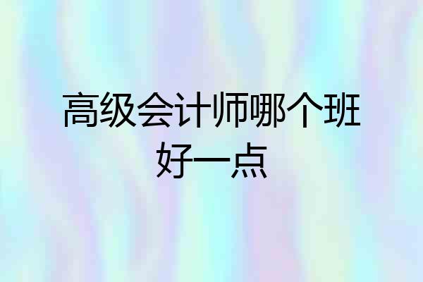 高级会计师哪个班好一点
