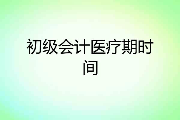 初级会计医疗期时间