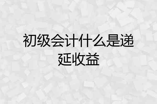 初级会计什么是递延收益