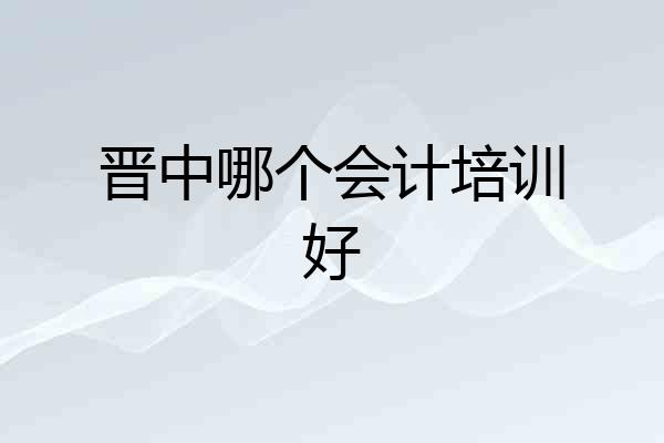 晋中哪个会计培训好