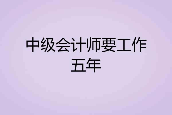 中级会计师要工作五年
