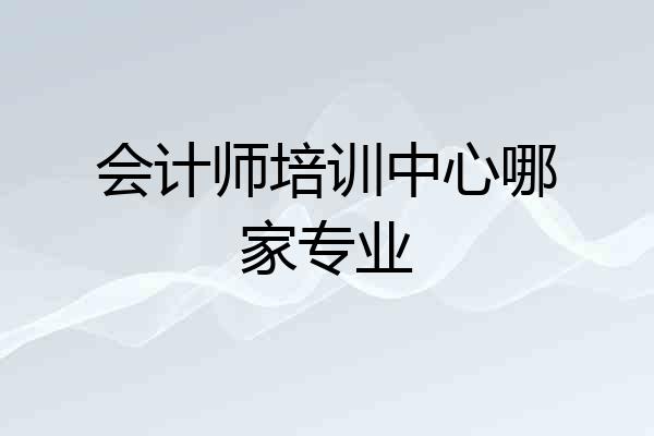 会计师培训中心哪家专业