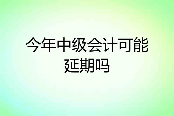 今年中级会计可能延期吗
