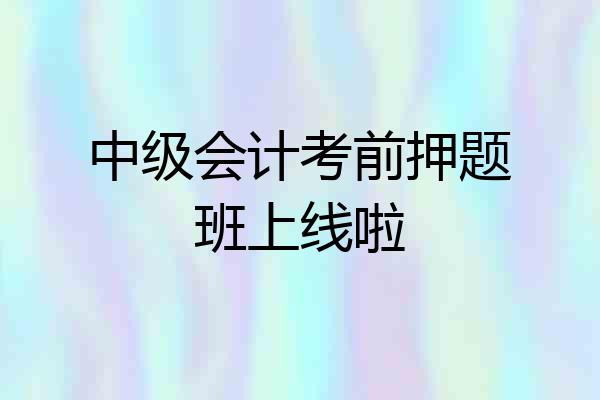 中级会计考前押题班上线啦