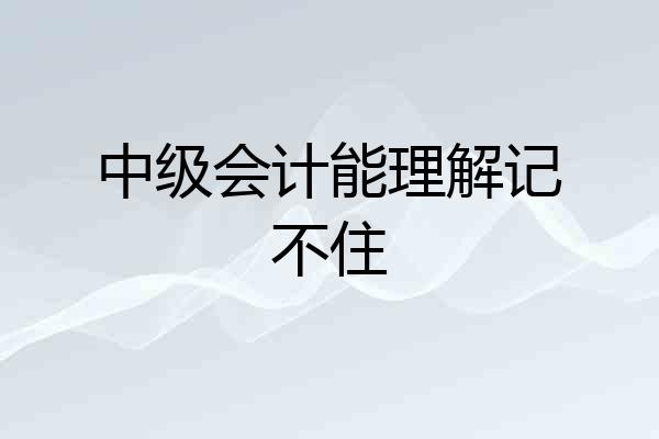 中级会计能理解记不住