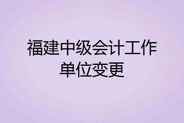 福建中级会计工作单位变更