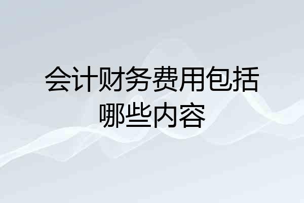 会计财务费用包括哪些内容