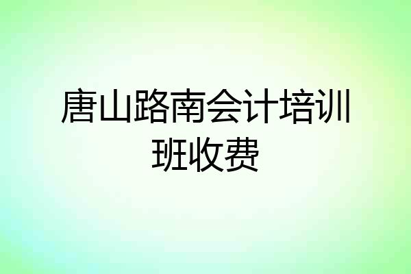唐山路南会计培训班收费
