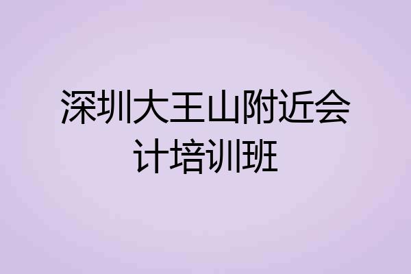 深圳大王山附近会计培训班