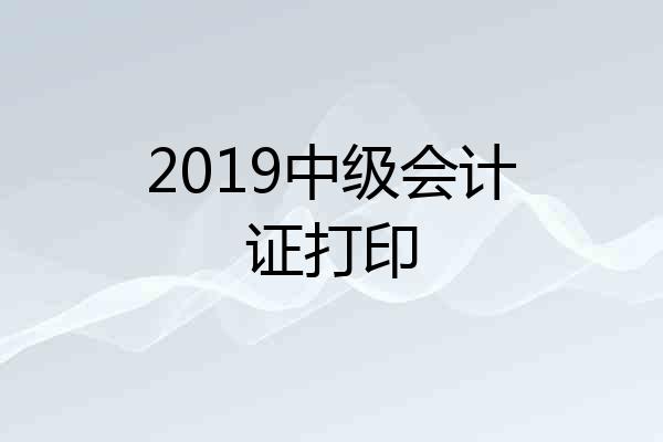 2019中级会计证打印