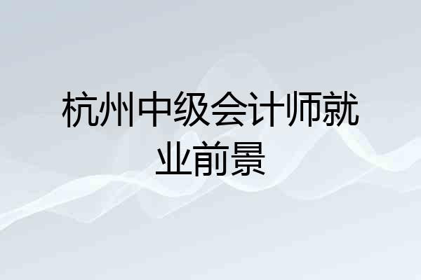 杭州中级会计师就业前景