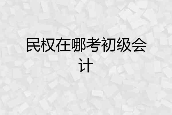 民权在哪考初级会计