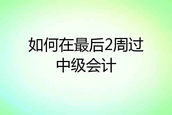 如何在最后2周过中级会计