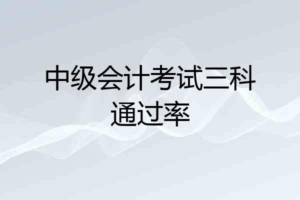 中级会计考试三科通过率