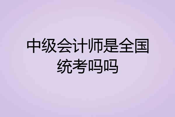 中级会计师是全国统考吗吗