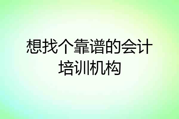 想找个靠谱的会计培训机构