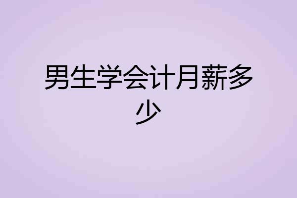 男生学会计月薪多少