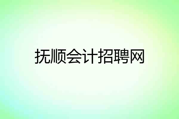 抚顺会计招聘网