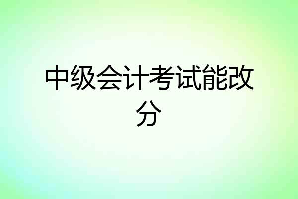 中级会计考试能改分