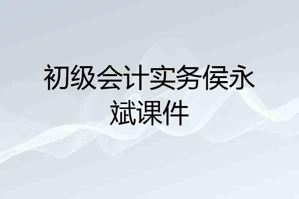 初级会计实务侯永斌课件