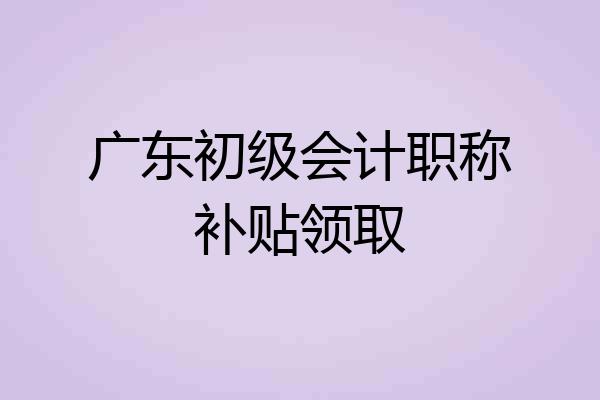 广东初级会计职称补贴领取