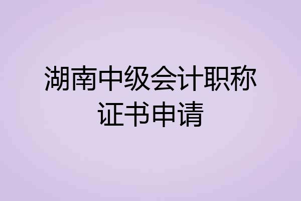 湖南中级会计职称证书申请