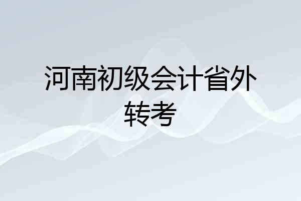 河南初级会计省外转考