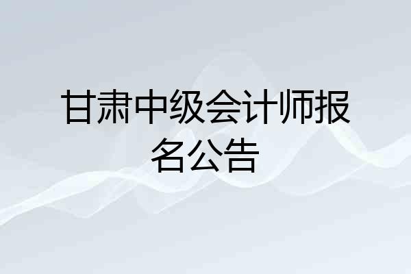 甘肃中级会计师报名公告
