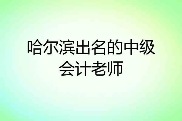 哈尔滨出名的中级会计老师