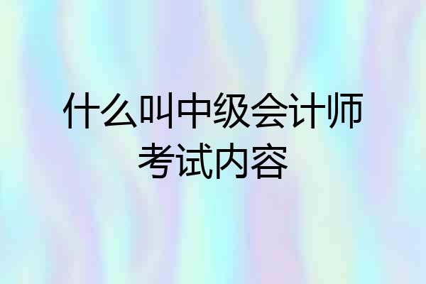 什么叫中级会计师考试内容