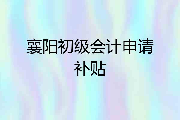 襄阳初级会计申请补贴