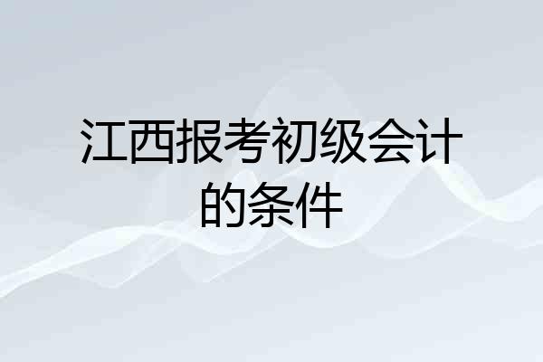江西报考初级会计的条件