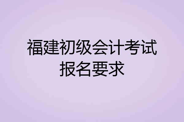 福建初级会计考试报名要求