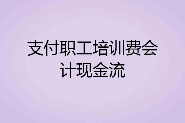 支付职工培训费会计现金流