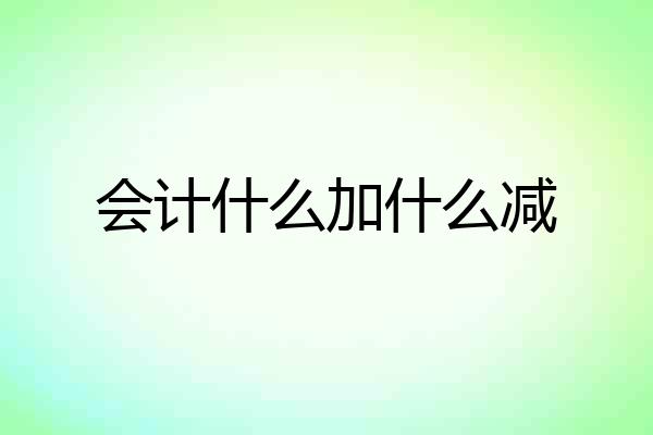 会计什么加什么减