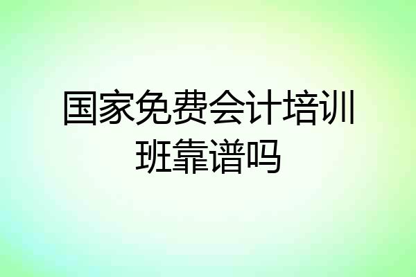 国家免费会计培训班靠谱吗