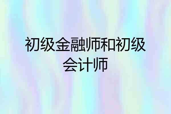初级金融师和初级会计师