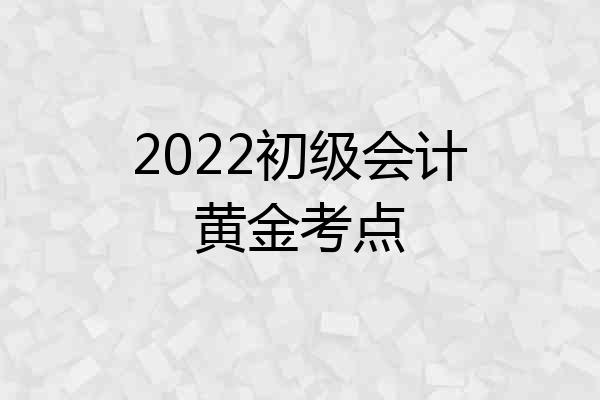 2022初级会计黄金考点