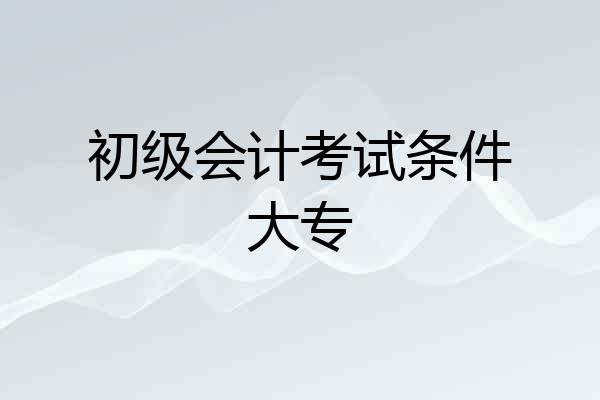 初级会计考试条件大专