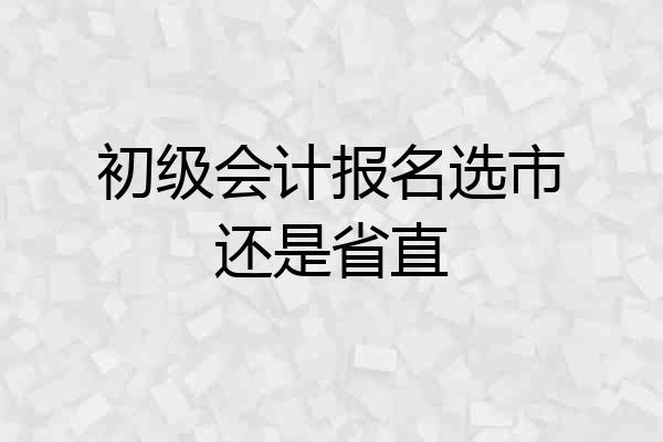 初级会计报名选市还是省直