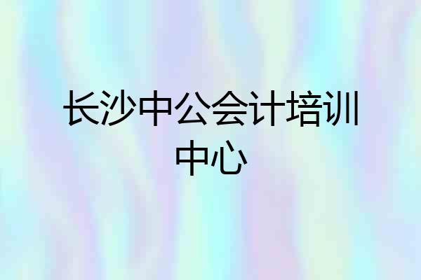 长沙中公会计培训中心