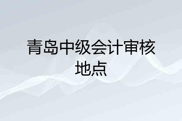 青岛中级会计审核地点