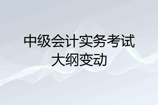 中级会计实务考试大纲变动