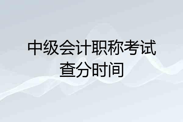 中级会计职称考试查分时间